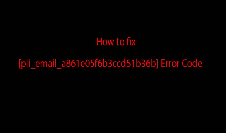 How to fix [pii_email_a861e05f6b3ccd51b36b] Error Code